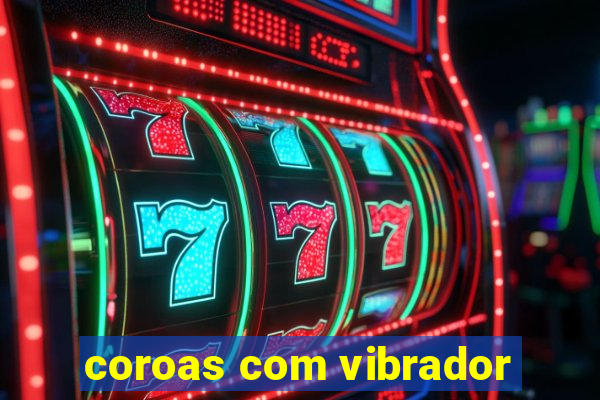 coroas com vibrador